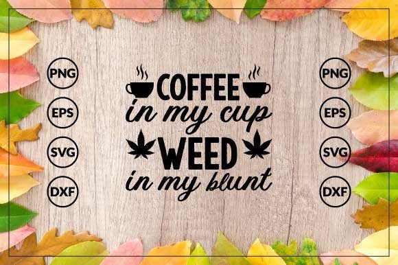 Coffee in My Cup Weed in My Blunt
